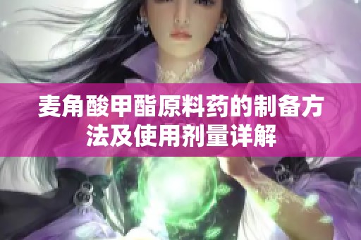 麦角酸甲酯原料药的制备方法及使用剂量详解