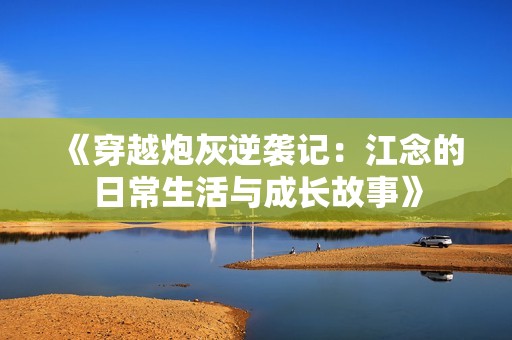 《穿越炮灰逆袭记：江念的日常生活与成长故事》