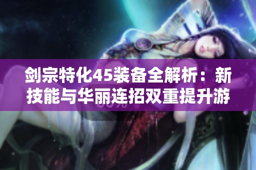 剑宗特化45装备全解析：新技能与华丽连招双重提升游戏体验