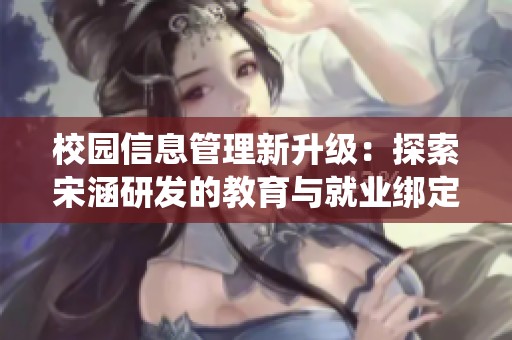 校园信息管理新升级：探索宋涵研发的教育与就业绑定系统