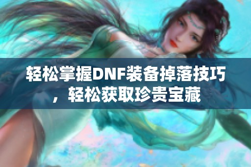 轻松掌握DNF装备掉落技巧，轻松获取珍贵宝藏