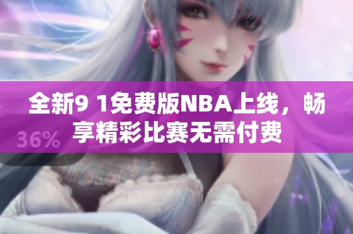 全新9 1免费版NBA上线，畅享精彩比赛无需付费