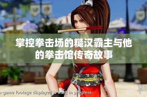 掌控拳击场的糙汉霸主与他的拳击馆传奇故事
