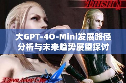 大GPT-4O-Mini发展路径分析与未来趋势展望探讨