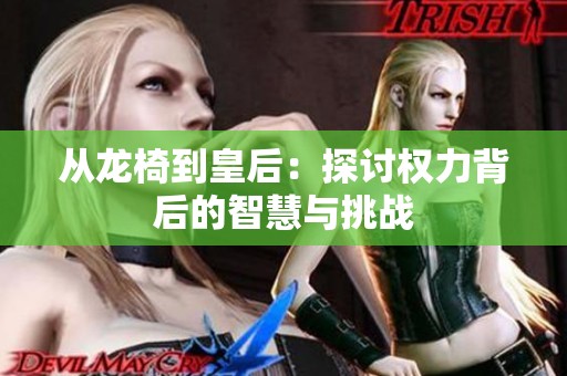 从龙椅到皇后：探讨权力背后的智慧与挑战