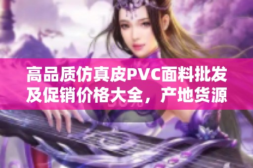 高品质仿真皮PVC面料批发及促销价格大全，产地货源一手掌握