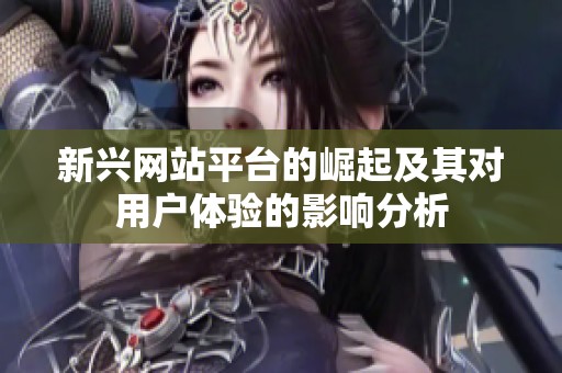 新兴网站平台的崛起及其对用户体验的影响分析