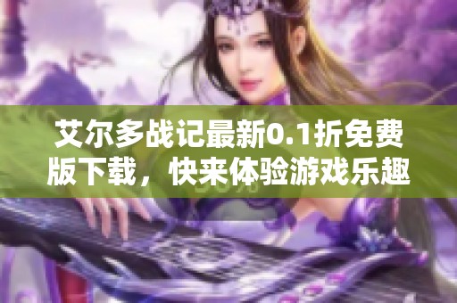 艾尔多战记最新0.1折免费版下载，快来体验游戏乐趣