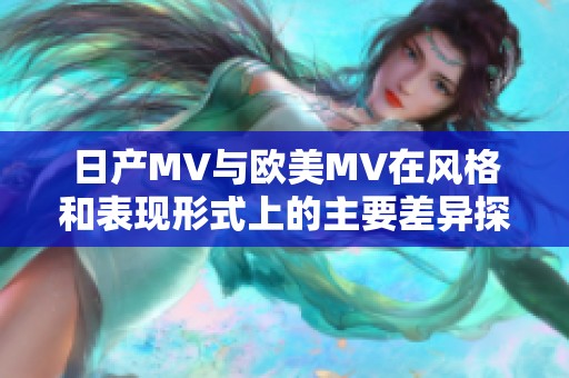 日产MV与欧美MV在风格和表现形式上的主要差异探讨