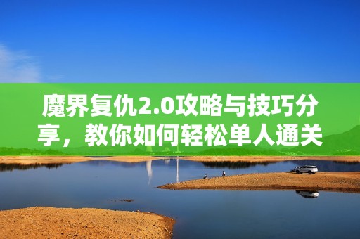 魔界复仇2.0攻略与技巧分享，教你如何轻松单人通关
