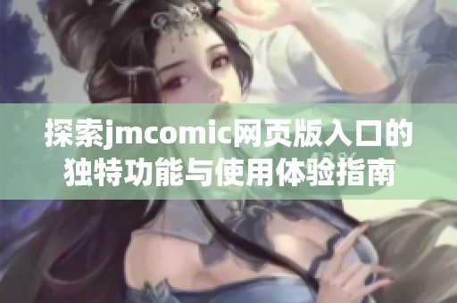 探索jmcomic网页版入口的独特功能与使用体验指南