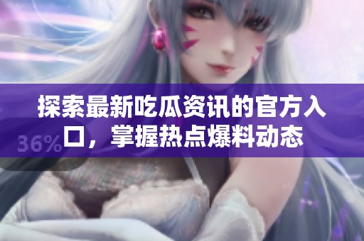 探索最新吃瓜资讯的官方入口，掌握热点爆料动态