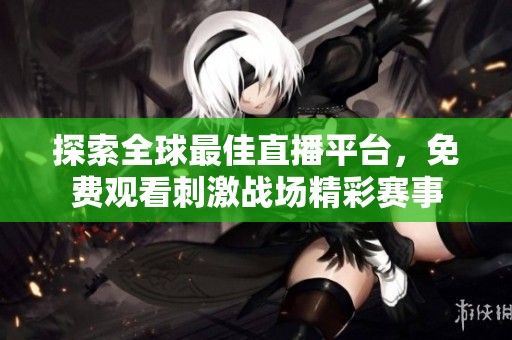 探索全球最佳直播平台，免费观看刺激战场精彩赛事