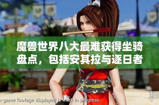 魔兽世界八大最难获得坐骑盘点，包括安其拉与逐日者