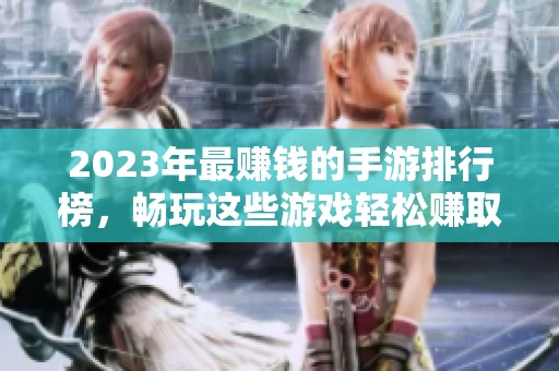 2023年最赚钱的手游排行榜，畅玩这些游戏轻松赚取财富