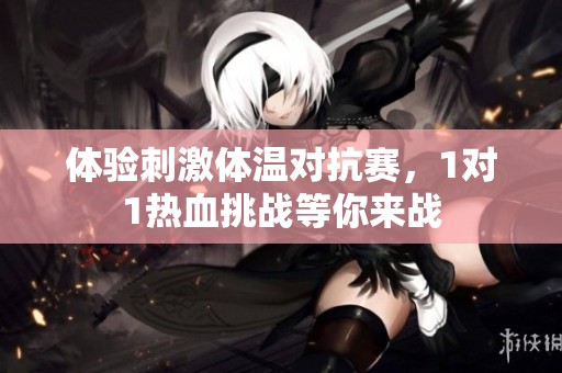 体验刺激体温对抗赛，1对1热血挑战等你来战
