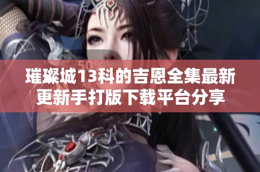 璀璨城13科的吉恩全集最新更新手打版下载平台分享