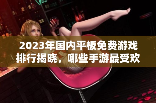 2023年国内平板免费游戏排行揭晓，哪些手游最受欢迎