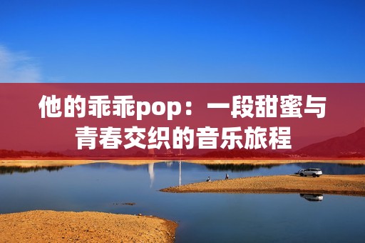 他的乖乖pop：一段甜蜜与青春交织的音乐旅程