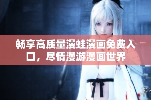 畅享高质量漫蛙漫画免费入口，尽情漫游漫画世界