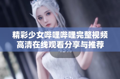 精彩少女哔哩哔哩完整视频高清在线观看分享与推荐