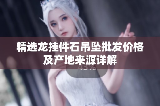 精选龙挂件石吊坠批发价格及产地来源详解