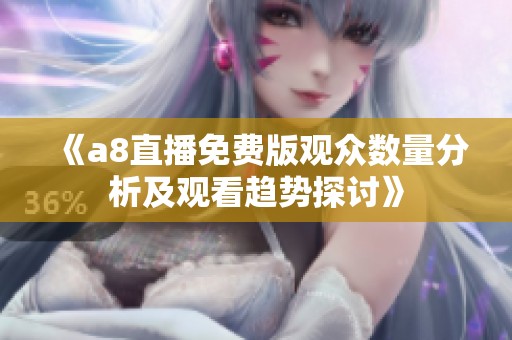 《a8直播免费版观众数量分析及观看趋势探讨》