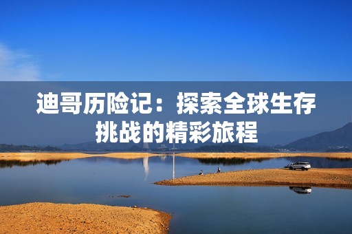 迪哥历险记：探索全球生存挑战的精彩旅程