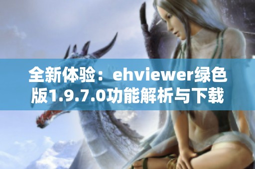 全新体验：ehviewer绿色版1.9.7.0功能解析与下载指南