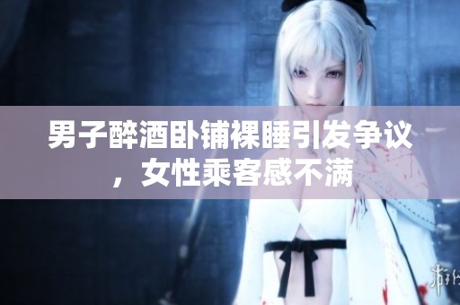 男子醉酒卧铺裸睡引发争议，女性乘客感不满