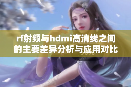 rf射频与hdmi高清线之间的主要差异分析与应用对比