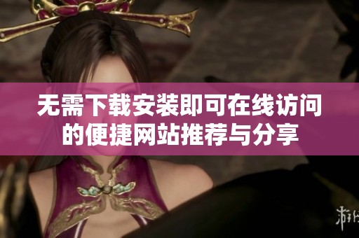 无需下载安装即可在线访问的便捷网站推荐与分享