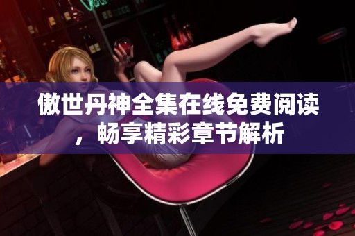 傲世丹神全集在线免费阅读，畅享精彩章节解析