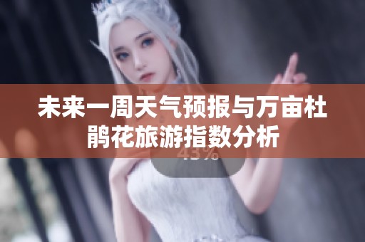 未来一周天气预报与万亩杜鹃花旅游指数分析