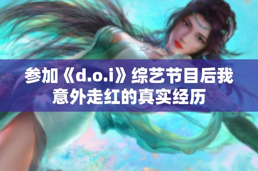 参加《d.o.i》综艺节目后我意外走红的真实经历