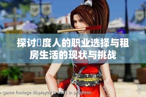 探讨卬度人的职业选择与租房生活的现状与挑战