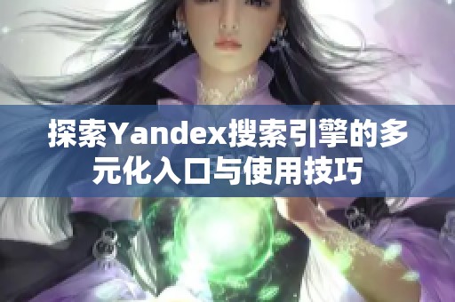 探索Yandex搜索引擎的多元化入口与使用技巧