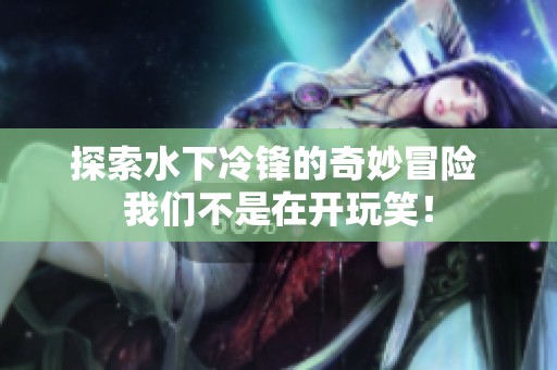 探索水下冷锋的奇妙冒险 我们不是在开玩笑！