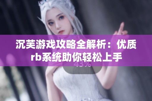 沉芙游戏攻略全解析：优质rb系统助你轻松上手