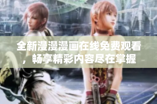 全新漫漫漫画在线免费观看，畅享精彩内容尽在掌握