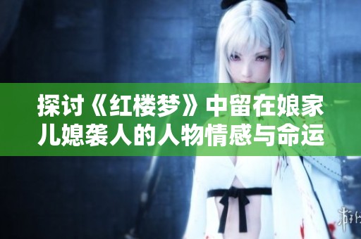 探讨《红楼梦》中留在娘家儿媳袭人的人物情感与命运