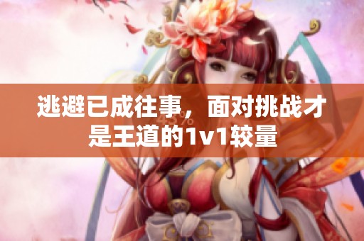 逃避已成往事，面对挑战才是王道的1v1较量