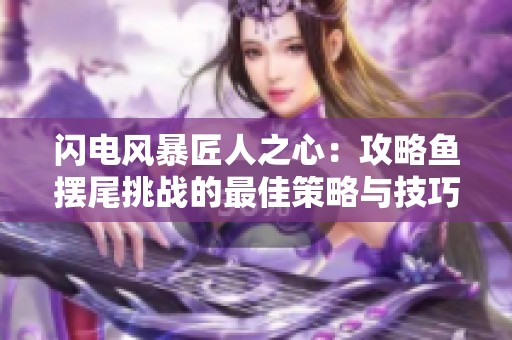 闪电风暴匠人之心：攻略鱼摆尾挑战的最佳策略与技巧