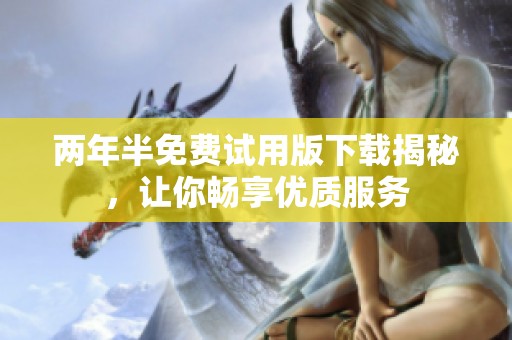 两年半免费试用版下载揭秘，让你畅享优质服务