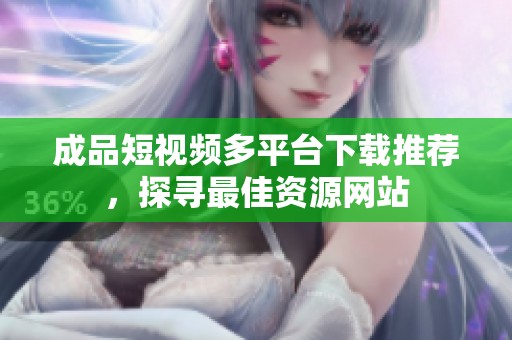 成品短视频多平台下载推荐，探寻最佳资源网站