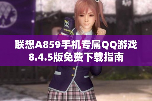 联想A859手机专属QQ游戏8.4.5版免费下载指南