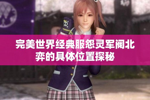 完美世界经典服怨灵军阀北弈的具体位置探秘