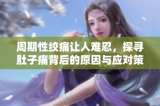 周期性绞痛让人难忍，探寻肚子痛背后的原因与应对策略