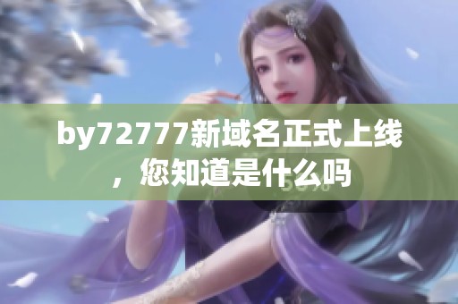 by72777新域名正式上线，您知道是什么吗