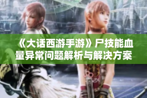 《大话西游手游》尸技能血量异常问题解析与解决方案建议